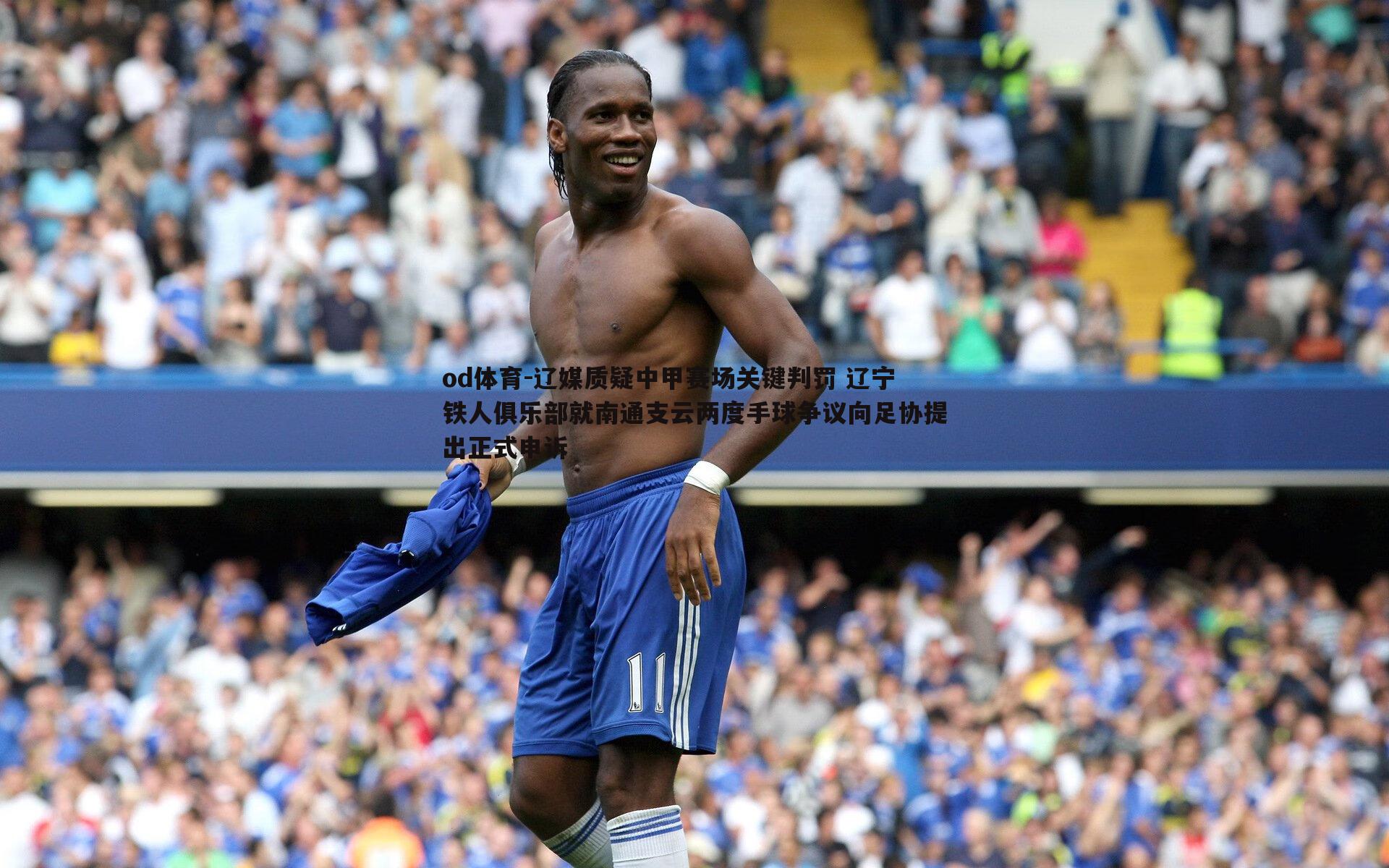 od体育-辽媒质疑中甲赛场关键判罚 辽宁铁人俱乐部就南通支云两度手球争议向足协提出正式申诉