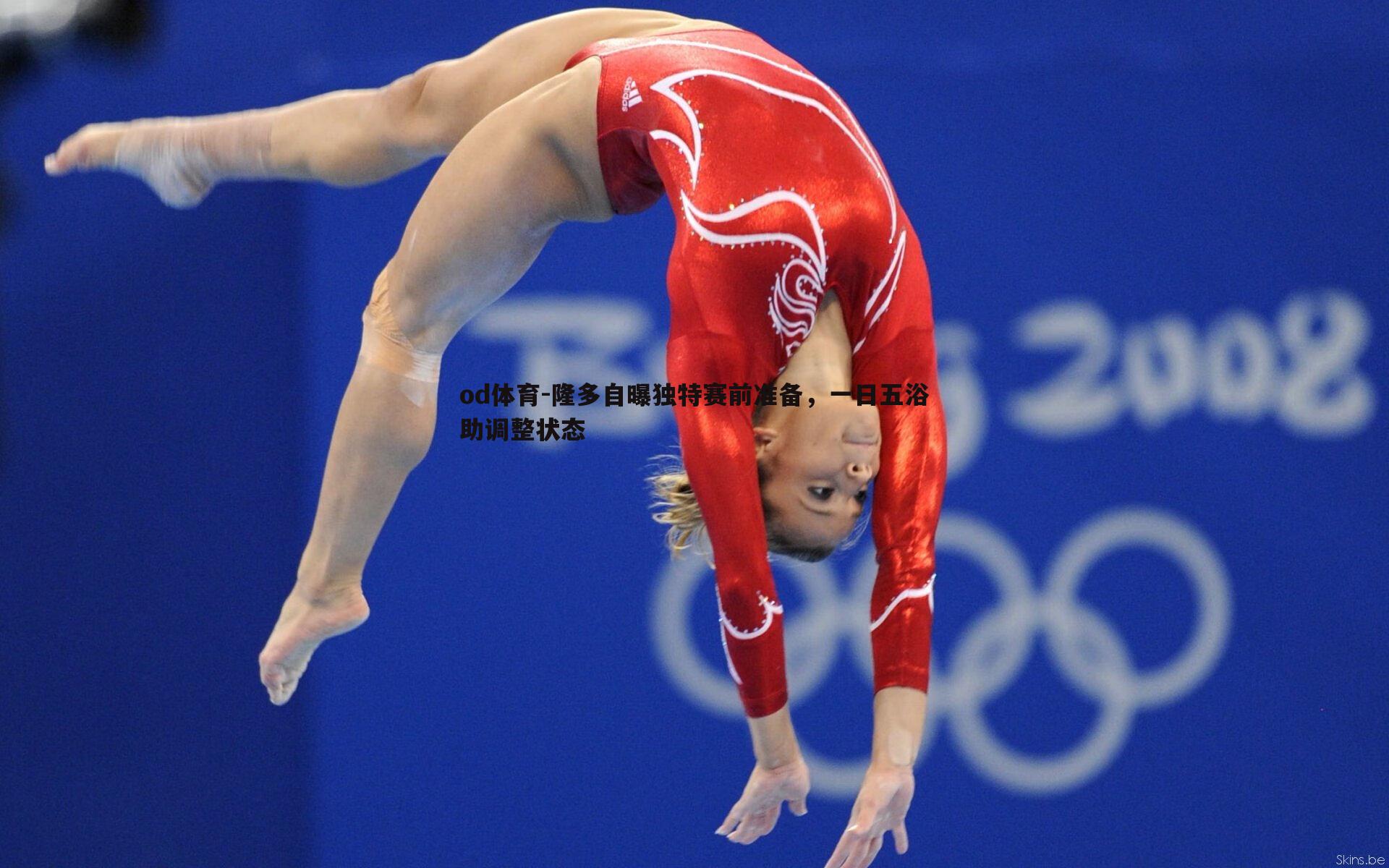 od体育-隆多自曝独特赛前准备，一日五浴助调整状态