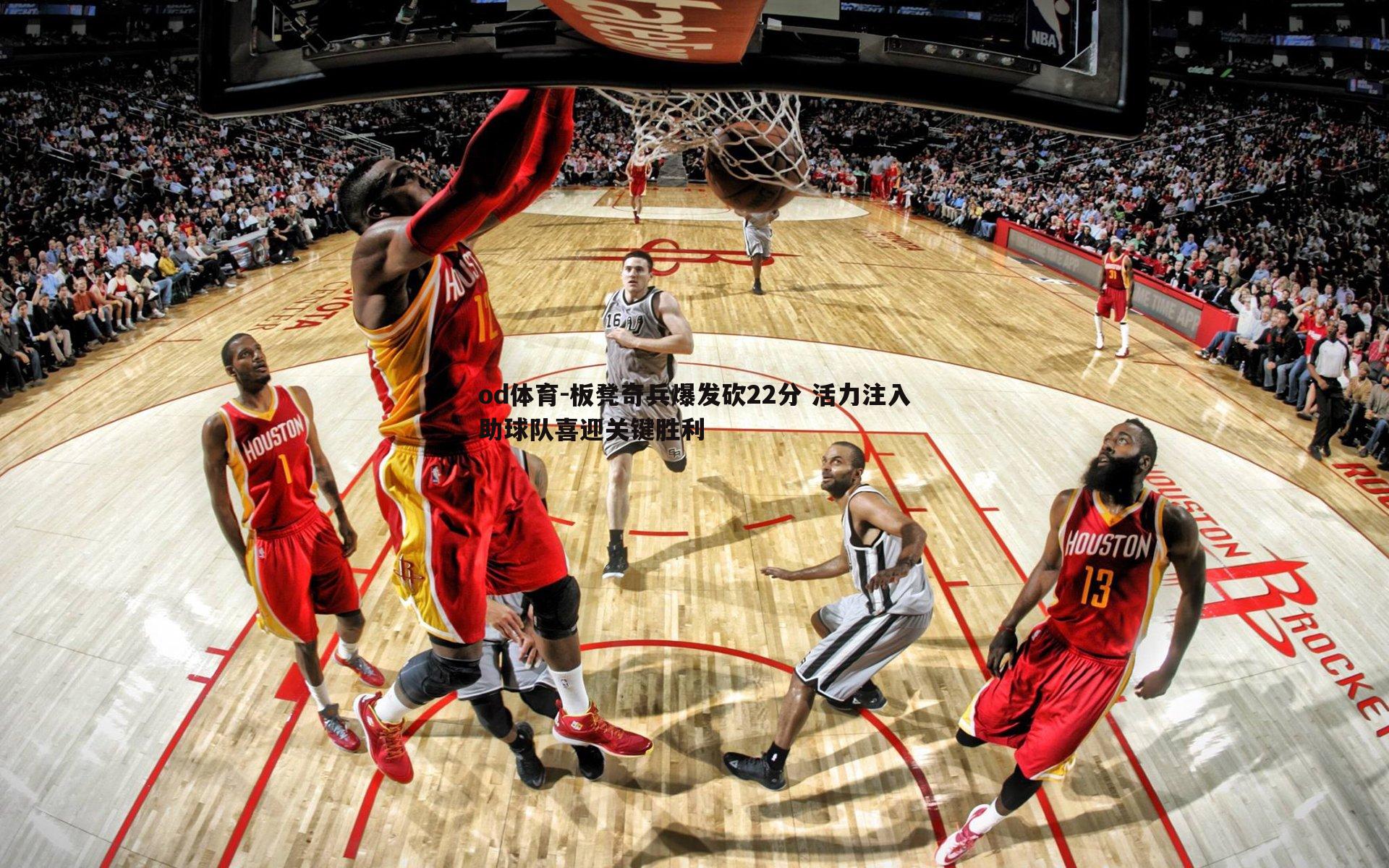 od体育-板凳奇兵爆发砍22分 活力注入助球队喜迎关键胜利