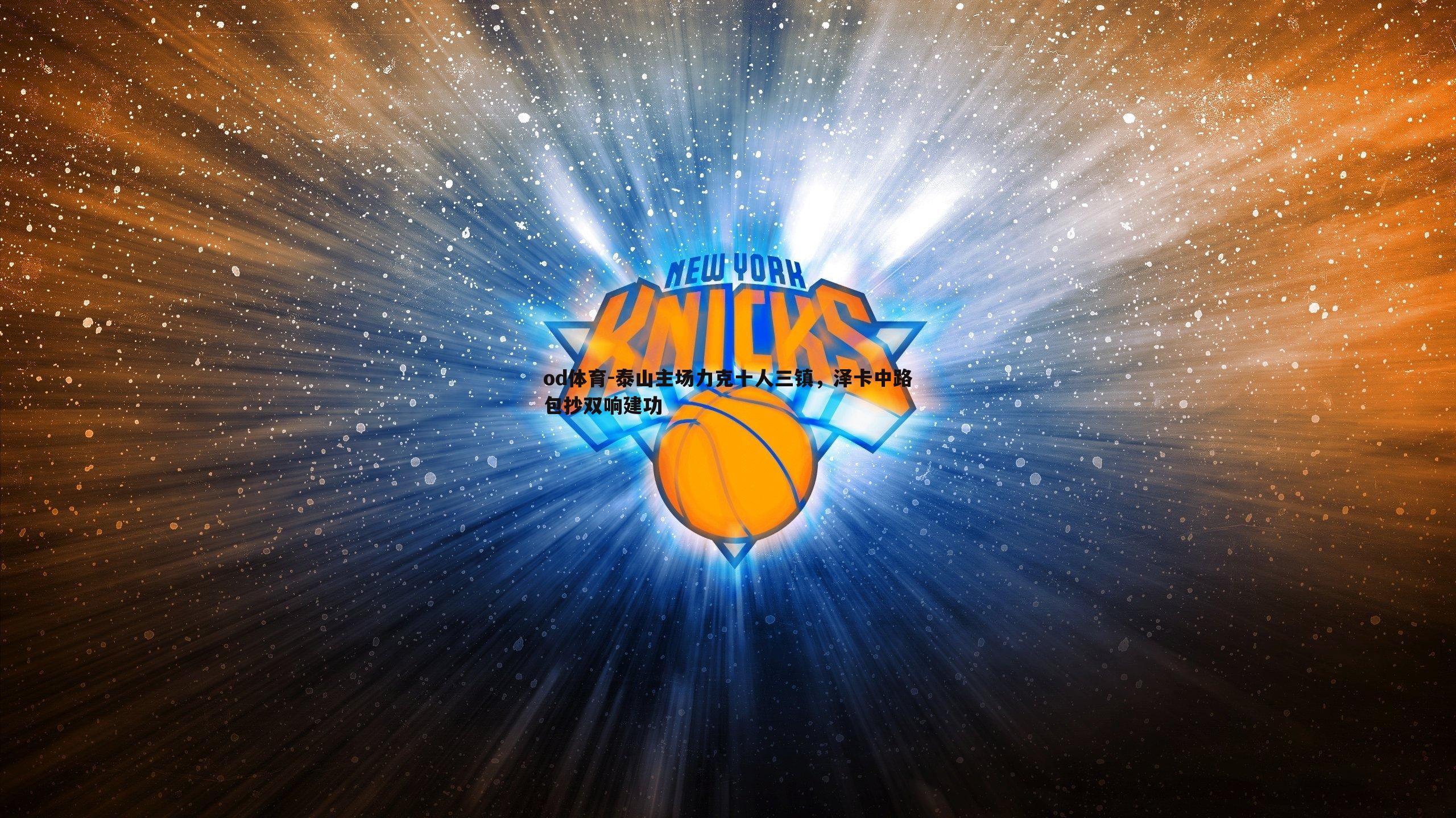 od体育-泰山主场力克十人三镇，泽卡中路包抄双响建功