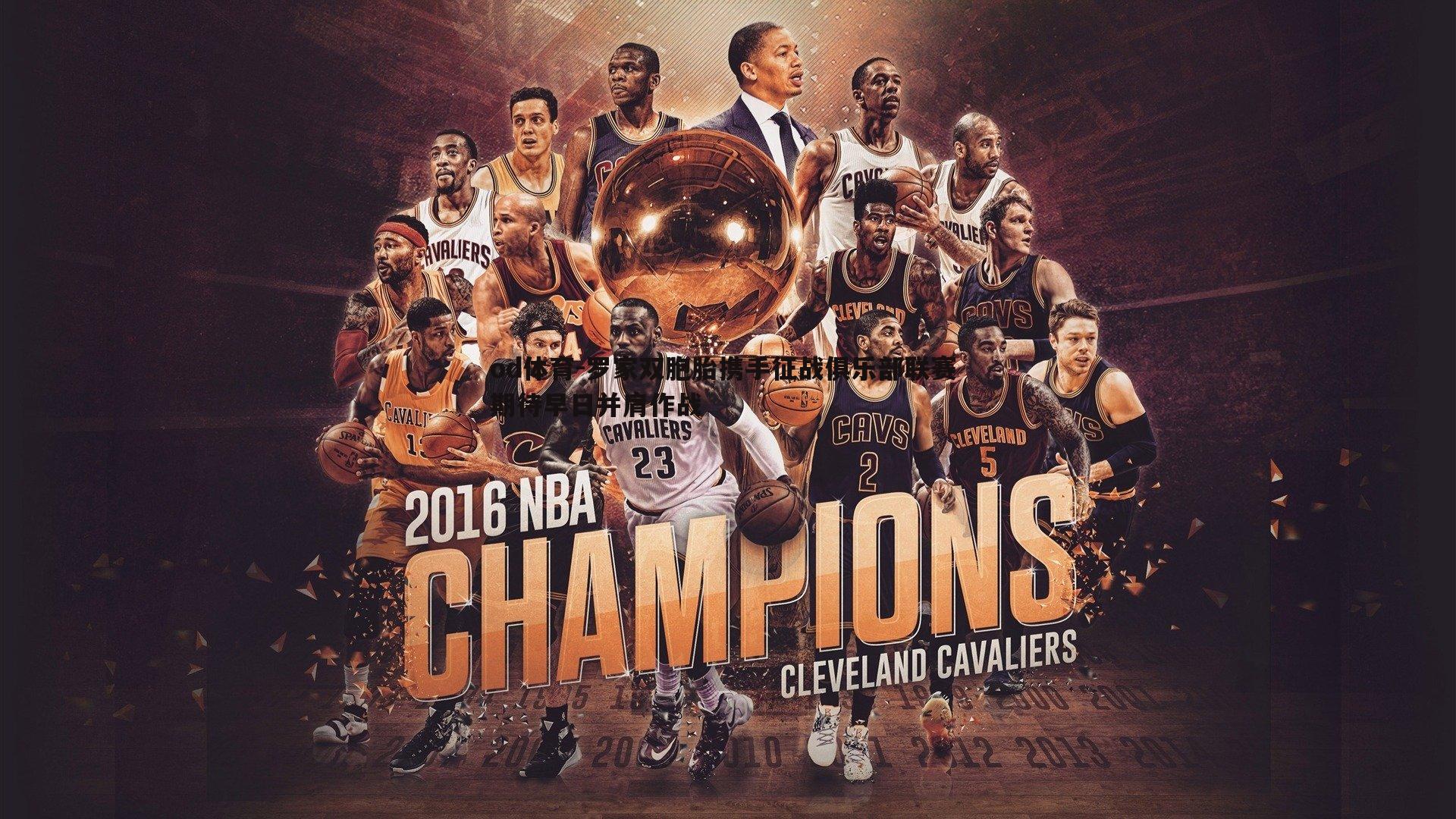 od体育-罗家双胞胎携手征战俱乐部联赛 期待早日并肩作战