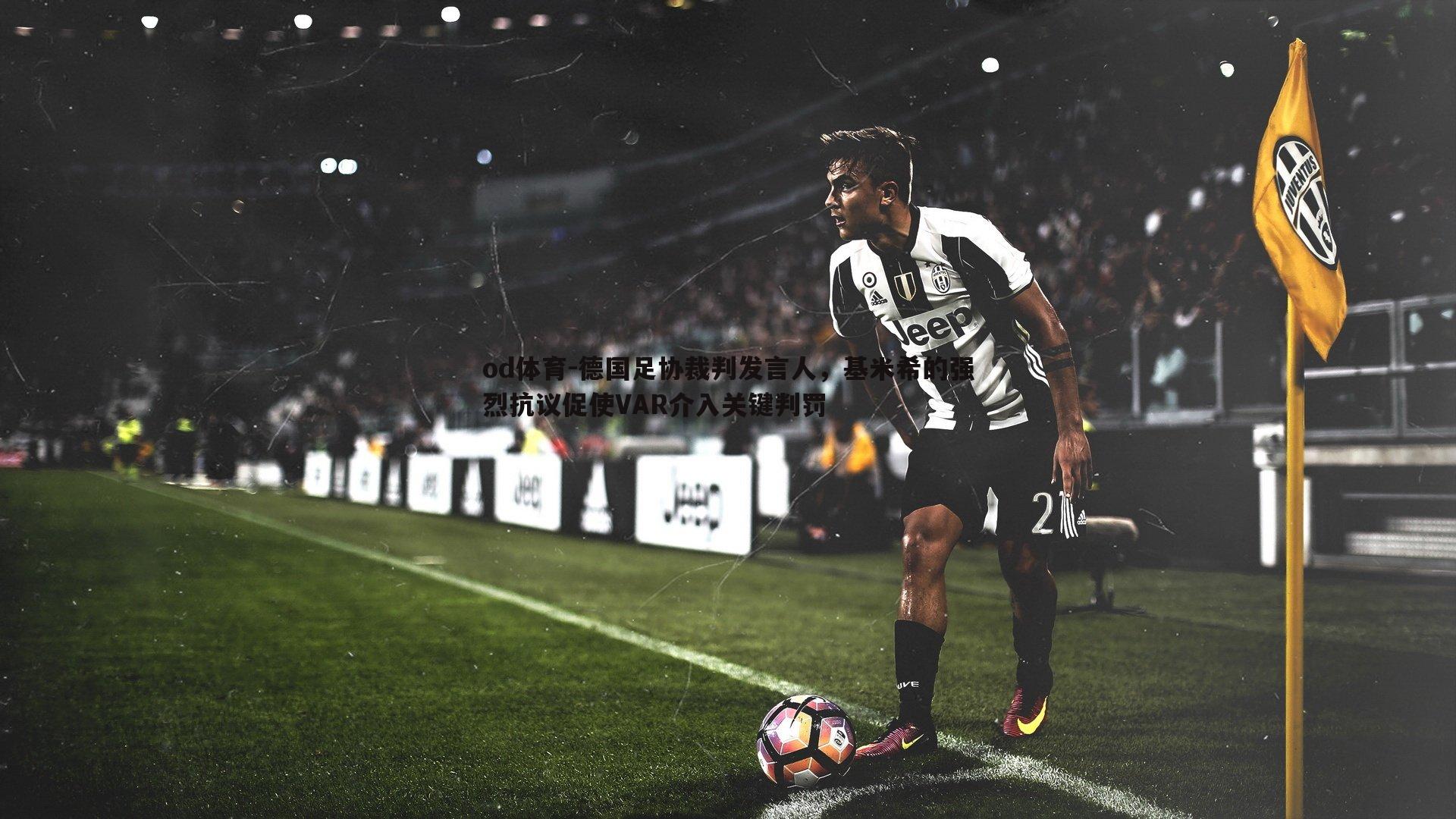 od体育-德国足协裁判发言人，基米希的强烈抗议促使VAR介入关键判罚