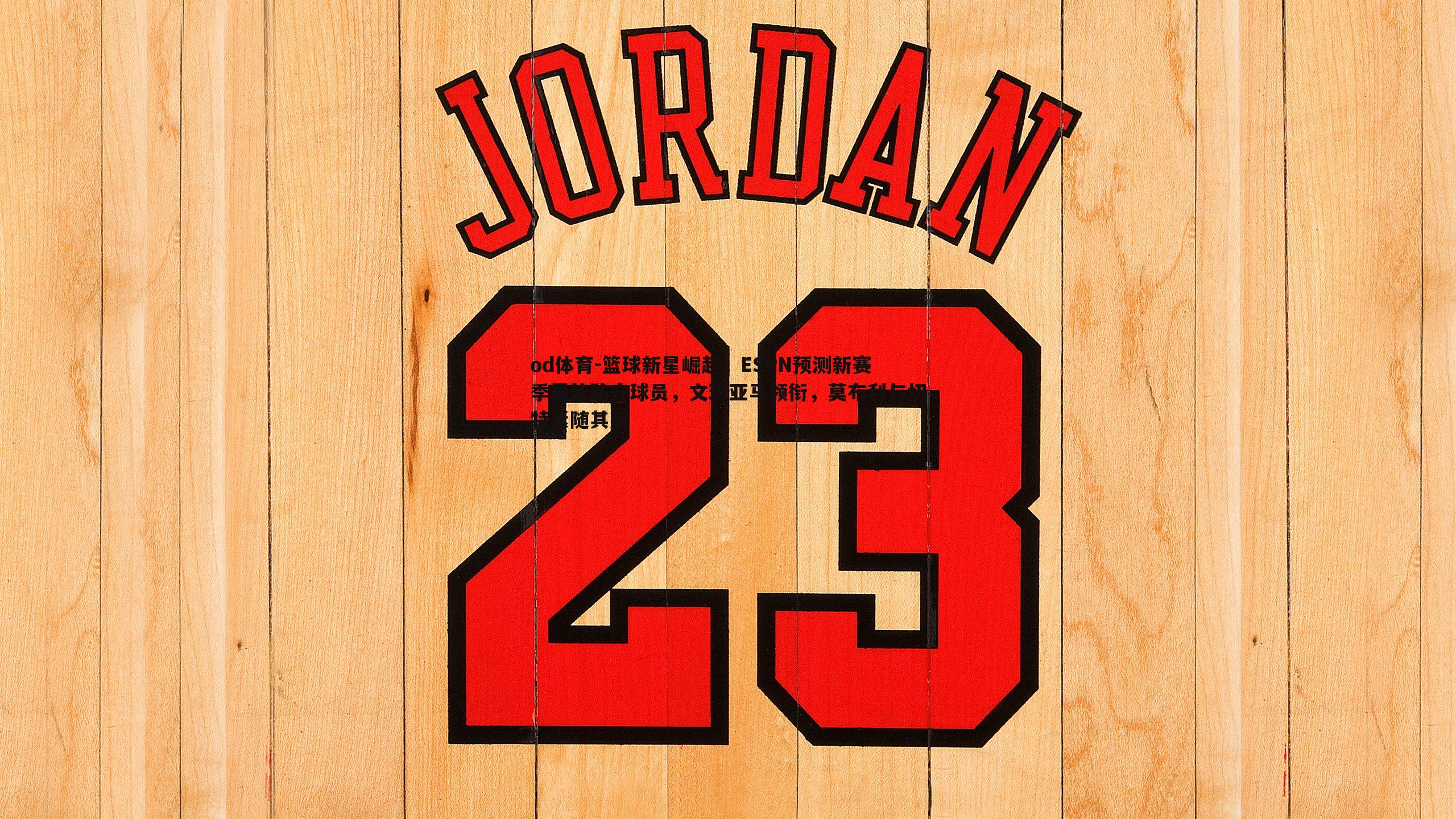 od体育-篮球新星崛起，ESPN预测新赛季最佳防守球员，文班亚马领衔，莫布利与切特紧随其后