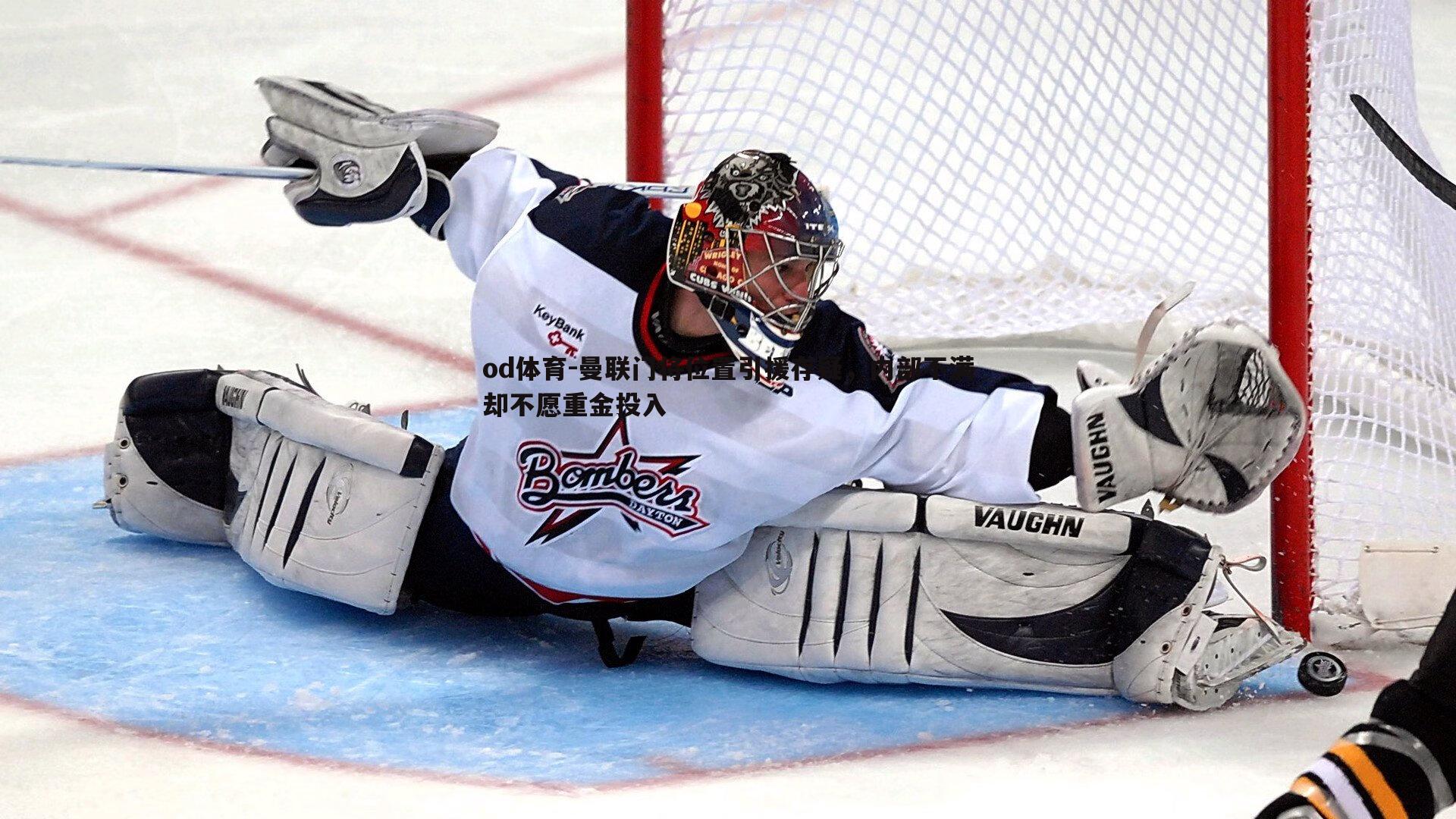 od体育-曼联门将位置引援存疑，内部不满却不愿重金投入