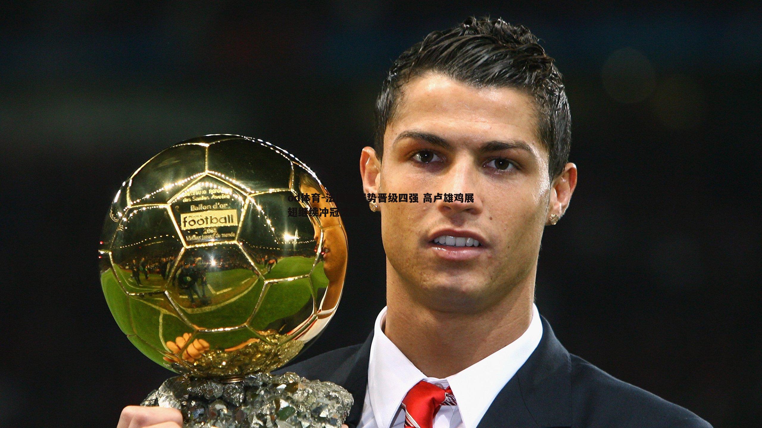 法国队强势晋级四强 高卢雄鸡展翅继续冲冠之路